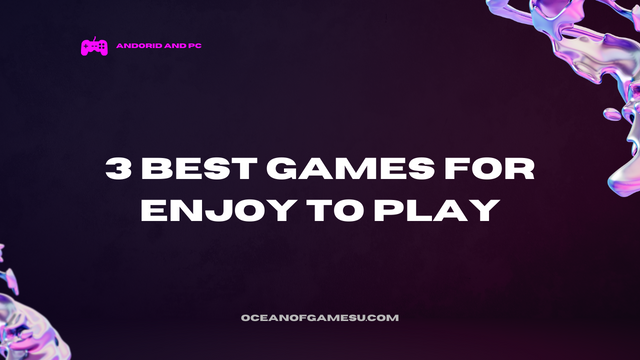 3 Best Games for enjoy to play