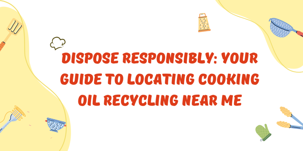 Dispose Responsibly Your Guide to Locating Cooking Oil Recycling Near Me